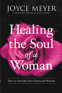 Healing the Soul of a Woman: How to Overcome Your Emotional Wounds