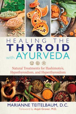 Healing the Thyroid with Ayurveda: Natural Treatments for Hashimoto's, Hypothyroidism, and Hyperthyroidism - Teitelbaum, Marianne, and Grover, Anjali (Foreword by)