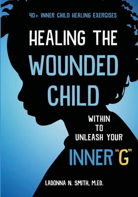 Healing The Wounded Child Within To Unleash Your Inner "G" - Smith, Ladonna N