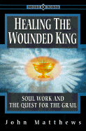 Healing the Wounded King: Soul Work and the Quest for the Grail - Matthews, John, and Spangler, David (Foreword by)