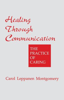 Healing Through Communication: The Practice of Caring - Montgomery, Carol Leppanen