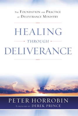 Healing through Deliverance: The Foundation and Practice of Deliverance Ministry - Horrobin, Peter