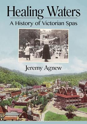 Healing Waters: A History of Victorian Spas - Agnew, Jeremy