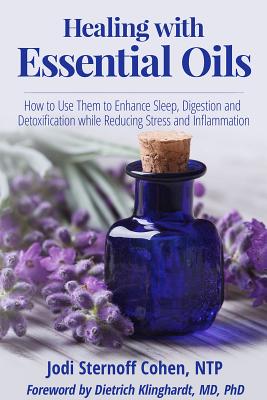 Healing with Essential Oils: How to Use Them to Enhance Sleep, Digestion and Detoxification While Reducing Stress and Inflammation - Cohen, Jodi Sternoff, and Klinghardt, Dietrich, Dr. (Foreword by)
