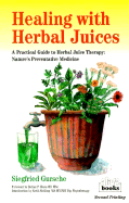 Healing with Herbal Juices: A Practical Guide to Herbal Juice Therapy: Nature's Preventative Medicine - Gursche, Siegfried