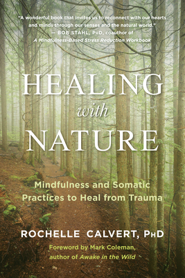 Healing with Nature: Mindfulness and Somatic Practices to Heal from Trauma - Calvert, Rochelle, PhD, and Coleman, Mark (Foreword by)