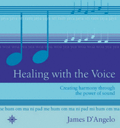 Healing with the Voice: Creating Harmony Through the Power of Sound - D'Angelo, James