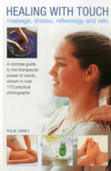 Healing with Touch: Massage, Shiatsu, Reflexology and Reiki: A Concise Guide to the Therapeutic Power of Hands, Shown in Over 170 Practical Photographs