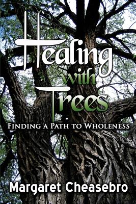 Healing with Trees: Finding a Path to Wholeness - Cheasebro, Margaret