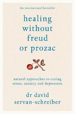 Healing Without Freud or Prozac: Natural approaches to curing stress, anxiety and depression - Servan-Schreiber, David