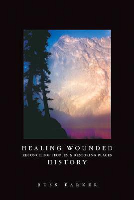 Healing Wounded History: Reconciling Peoples & Restoring Places - Parker, Russ