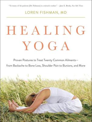 Healing Yoga: Proven Postures to Treat Twenty Common Ailments from Backache to Bone Loss, Shoulder Pain to Bunions, and More - Fishman, Loren, Dr., MD