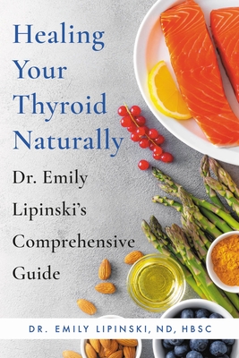 Healing Your Thyroid Naturally: Dr. Emily Lipinski's Comprehensive Guide - Lipinski, Emily, Dr., ND