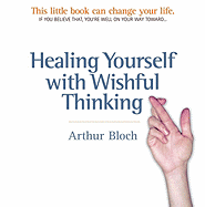 Healing Yourself with Wishful Thinking - Bloch, Arthur