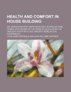 Health and Comfort in House Building: Or, Ventilation with Warm Air by Self-Acting Suction Power