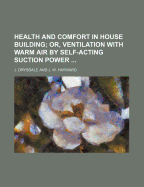 Health and Comfort in House Building: Or, Ventilation with Warm Air by Self-Acting Suction Power