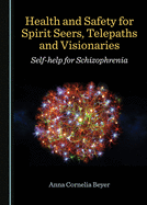 Health and Safety for Spirit Seers, Telepaths and Visionaries: Self-help for Schizophrenia