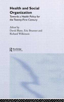Health and Social Organization: Towards a Health Policy for the 21st Century - Blane, David (Editor), and Brunner, Eric (Editor), and Wilkinson, Richard (Editor)