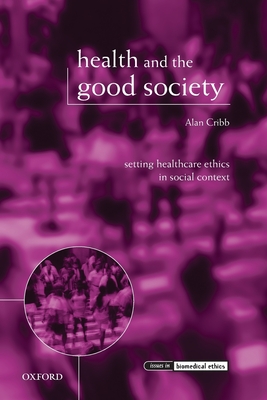 Health and the Good Society: Setting Healthcare Ethics in Social Context - Cribb, Alan