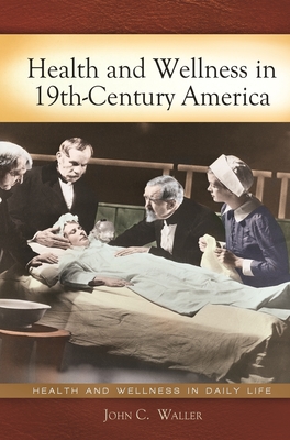 Health and Wellness in 19th-Century America - Waller, John C