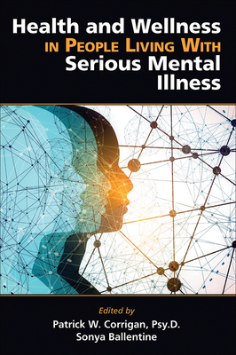 Health and Wellness in People Living with Serious Mental Illness - Corrigan, Patrick W (Editor), and Ballentine, Sonya L (Editor)