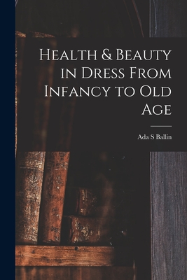 Health & Beauty in Dress From Infancy to Old Age - Ballin, Ada S