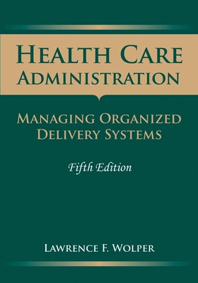 Health Care Administration: Managing Organized Delivery Systems: Managing Organized Delivery Systems - Wolper, Lawrence F