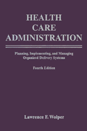 Health Care Administration: Planning, Implementing, and Managing Organized Delivery Systems: .