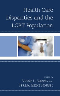 Health Care Disparities and the LGBT Population - Harvey, Vickie L. (Editor), and Housel, Teresa Heinz (Editor), and Kreps, Gary L. (Contributions by)