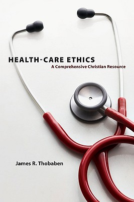 Health-Care Ethics: A Comprehensive Christian Resource - Thobaben, James R