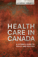 Health Care in Canada: A Citizen's Guide to Policy and Politics