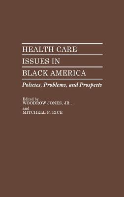 Health Care Issues in Black America: Policies, Problems, and Prospects - Jones, Woodrow, and Rice, Mitchell F (Editor)