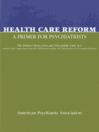 Health Care Reform: A Primer for Psychiatrists: The Patient Protection and Affordable Care ACT: Analysis and Commentary from APA Publications and the APA Department of Government Relations