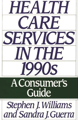 Health Care Services in the 1990s: A Consumer's Guide - Williams, Stephen Joseph, and Guerra, Sandra J