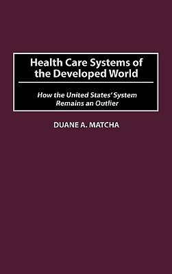 Health Care Systems of the Developed World: How the United States' System Remains an Outlier - Matcha, Duane A