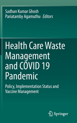 Health Care Waste Management and COVID 19 Pandemic: Policy, Implementation Status and Vaccine Management - Ghosh, Sadhan Kumar (Editor), and Agamuthu, Pariatamby (Editor)