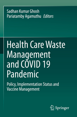 Health Care Waste Management and COVID 19 Pandemic: Policy, Implementation Status and Vaccine Management - Ghosh, Sadhan Kumar (Editor), and Agamuthu, Pariatamby (Editor)