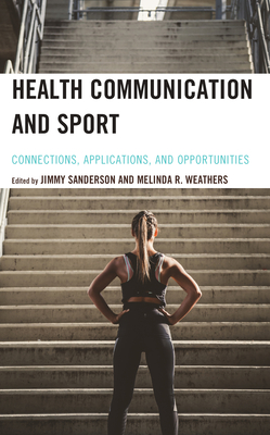 Health Communication and Sport: Connections, Applications, and Opportunities - Sanderson, Jimmy (Editor), and Weathers, Melinda R (Editor), and Applequist, Janelle (Contributions by)