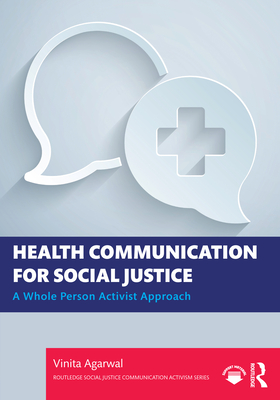 Health Communication for Social Justice: A Whole Person Activist Approach - Agarwal, Vinita