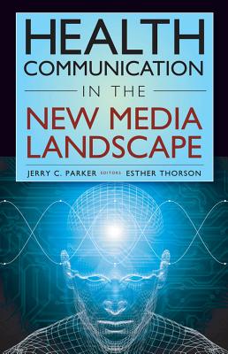 Health Communication in the New Media Landscape - Parker, Jerry C, Dr., PhD (Editor), and Thorson, Esther, Dr., PhD (Editor)