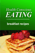 Health Conscious Eating - Breakfast Recipes: Healthy Cookbook for Beginners