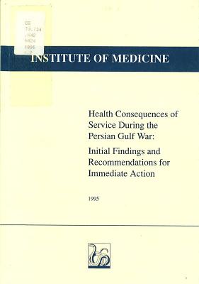 Health Consequences of Service During the Persian Gulf War: Initial Findings and Recommendations for Immediate Action - Institute of Medicine, and Committee to Review the Health Consequences of Service During the Persian Gulf War