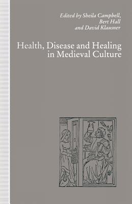 Health, Disease and Healing in Medieval Culture - Campbell, Sheila (Editor), and Hall, Bert (Editor), and Klausner, David (Editor)