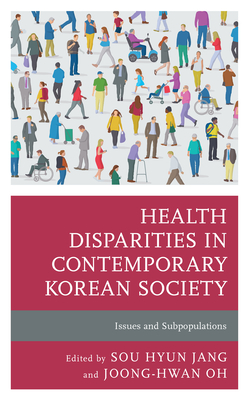 Health Disparities in Contemporary Korean Society: Issues and Subpopulations - Jang, Sou Hyun (Editor), and Oh, Joong-Hwan (Contributions by)