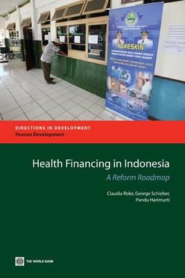 Health Financing in Indonesia: A Reform Road Map - Rokx, Claudia, and Schieber, George, and Harimurti, Pandu