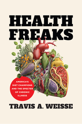 Health Freaks: America's Diet Champions and the Specter of Chronic Illness - Weisse, Travis A