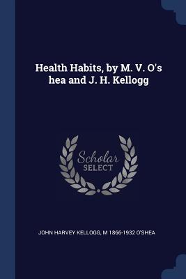 Health Habits, by M. V. O's hea and J. H. Kellogg - Kellogg, John Harvey, and O'Shea, M 1866-1932