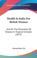 Health In India For British Women: And On The Prevention Of Disease In Tropical Climates (1875)