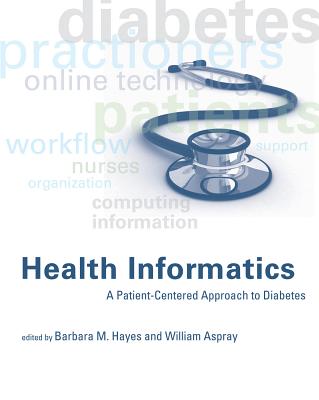 Health Informatics: A Patient-Centered Approach to Diabetes - Hayes, Barbara M (Editor), and Aspray, William (Editor), and Bickmore, Timothy W (Contributions by)