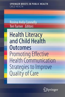Health Literacy and Child Health Outcomes: Promoting Effective Health Communication Strategies to Improve Quality of Care - Connelly, Rosina Avila (Editor), and Turner, Teri (Editor)